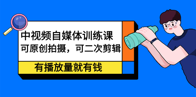 中视频自媒体训练课：可原创拍摄，可二次剪辑，有播放量就有钱白米粥资源网-汇集全网副业资源白米粥资源网