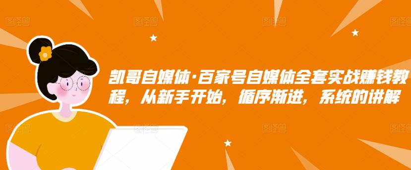 凯哥自媒体·百家号自媒体全套实战赚钱教程，从新手开始，循序渐进，系统的讲解白米粥资源网-汇集全网副业资源白米粥资源网