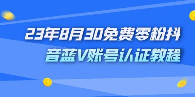 外面收费1980的23年8月30免费零粉抖音蓝V账号认证教程白米粥资源网-汇集全网副业资源白米粥资源网