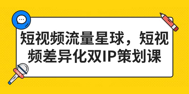 短视频流量星球，短视频差异化双IP策划课（2023新版）白米粥资源网-汇集全网副业资源白米粥资源网