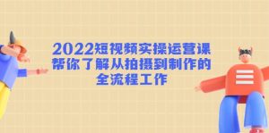 2022短视频实操运营课:帮你了解从拍摄到制作的全流程工作白米粥资源网-汇集全网副业资源白米粥资源网