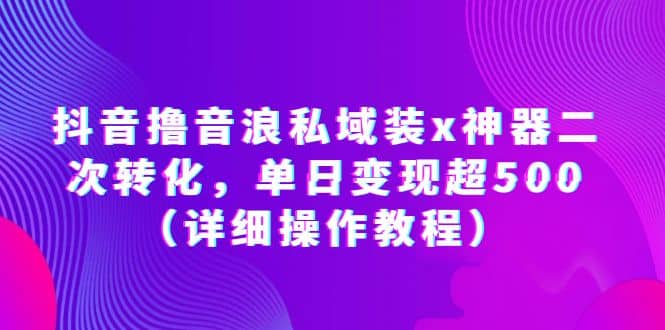 抖音撸音浪私域装x神器二次转化，单日变现超500（详细操作教程）白米粥资源网-汇集全网副业资源白米粥资源网