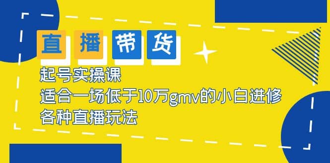 2023直播带货起号实操课，适合一场低于·10万gmv的小白进修 各种直播玩法白米粥资源网-汇集全网副业资源白米粥资源网