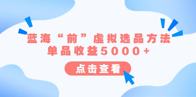 某公众号付费文章《蓝海“前”虚拟选品方法：单品收益5000 》白米粥资源网-汇集全网副业资源白米粥资源网