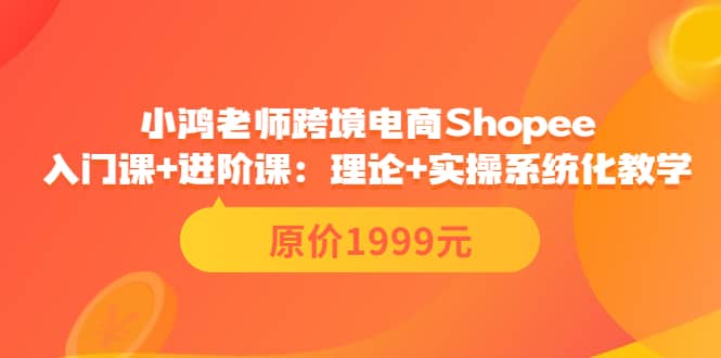 小鸿老师跨境电商Shopee入门课 进阶课：理论 实操系统化教学（原价1999）白米粥资源网-汇集全网副业资源白米粥资源网