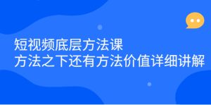短视频底层方法课:方法之下还有方法价值详细讲解白米粥资源网-汇集全网副业资源白米粥资源网