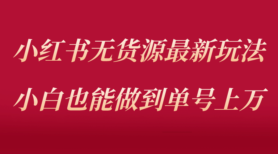 小红书无货源最新螺旋起号玩法，电商小白也能做到单号上万（收费3980）白米粥资源网-汇集全网副业资源白米粥资源网