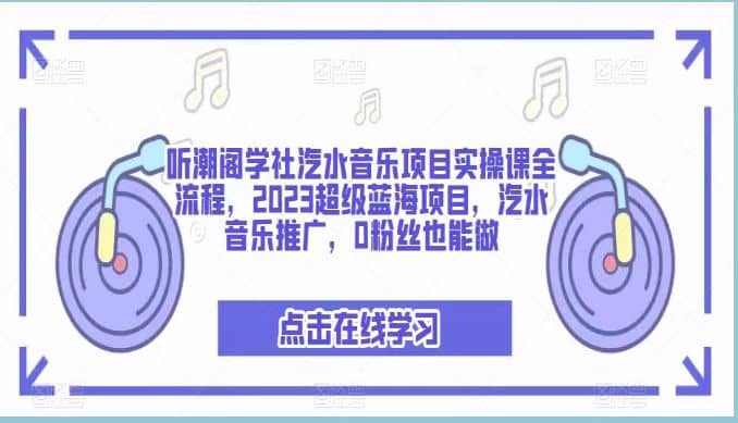 听潮阁学社汽水音乐项目实操课全流程，2023超级蓝海项目，汽水音乐推广，0粉丝也能做白米粥资源网-汇集全网副业资源白米粥资源网