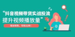 抖音视频带货实战投流,提升视频播放量,增加销售轻松出单白米粥资源网-汇集全网副业资源白米粥资源网