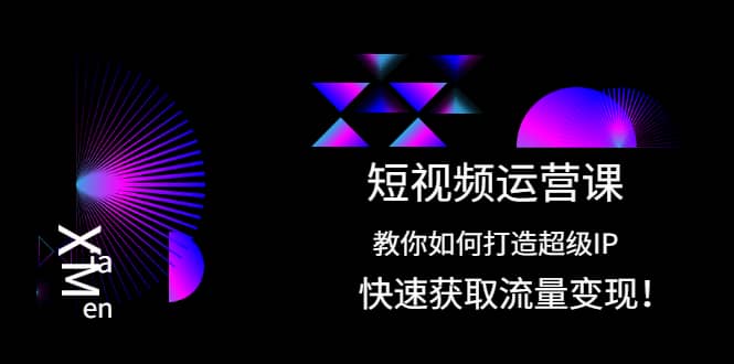 短视频运营课：教你如何打造超级IP，快速获取流量变现白米粥资源网-汇集全网副业资源白米粥资源网