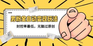 价值1980的男粉全自动变现玩法，封控率最低，无脑过原创白米粥资源网-汇集全网副业资源白米粥资源网