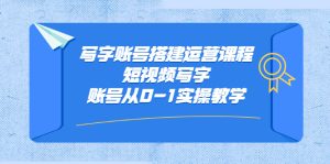 写字账号搭建运营课程,短视频写字账号从0-1实操教学白米粥资源网-汇集全网副业资源白米粥资源网