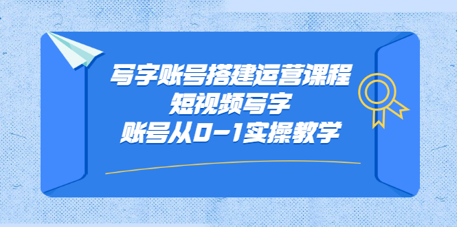 写字账号搭建运营课程，短视频写字账号从0-1实操教学白米粥资源网-汇集全网副业资源白米粥资源网