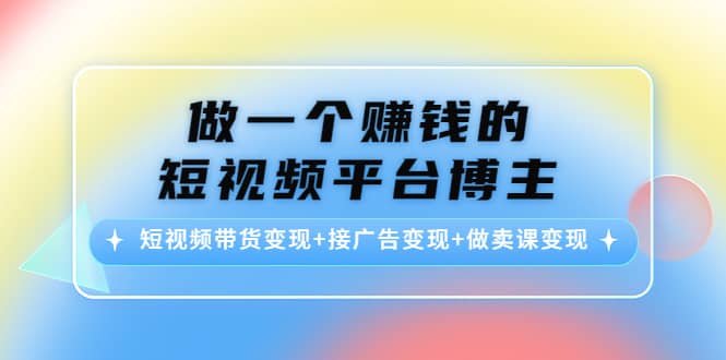 短视频带货变现 接广告变现 做卖课变现白米粥资源网-汇集全网副业资源白米粥资源网