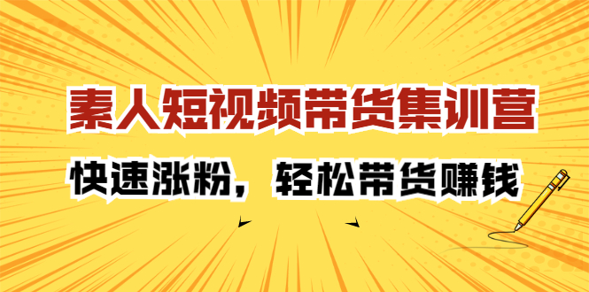 素人短视频带货集训营：快速涨粉，轻松带货赚钱白米粥资源网-汇集全网副业资源白米粥资源网