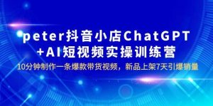 peter抖音小店ChatGPT AI短视频实训 10分钟做一条爆款带货视频 7天引爆销量白米粥资源网-汇集全网副业资源白米粥资源网