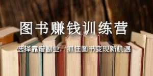 图书赚钱训练营:选择靠谱副业,抓住图书变现新机遇白米粥资源网-汇集全网副业资源白米粥资源网