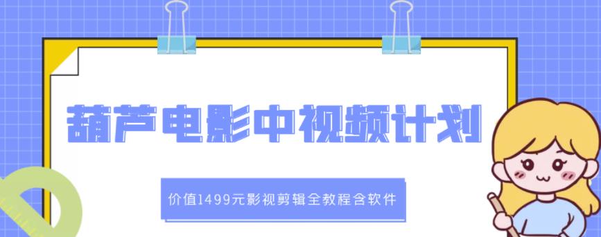 葫芦电影中视频解说教学：价值1499元影视剪辑全教程含软件白米粥资源网-汇集全网副业资源白米粥资源网