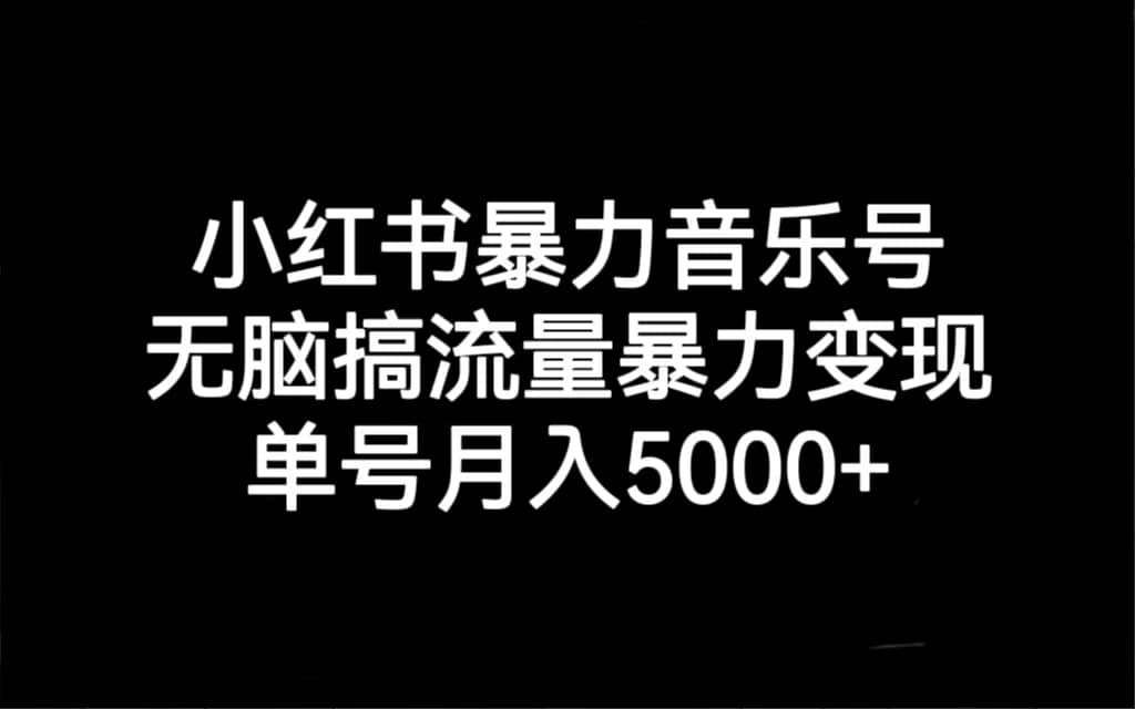 小红书暴力音乐号，无脑搞流量暴力变现，单号月入5000白米粥资源网-汇集全网副业资源白米粥资源网