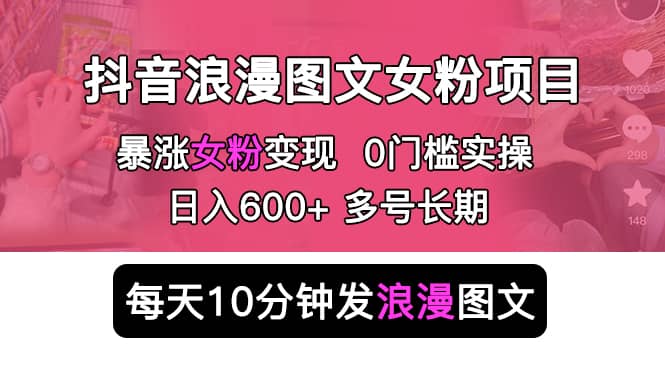 抖音浪漫图文暴力涨女粉项目 简单0门槛 每天10分钟发图文 日入600 长期多号白米粥资源网-汇集全网副业资源白米粥资源网