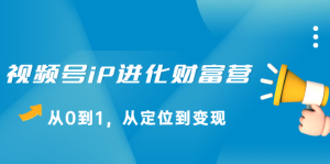 视频号iP进化财富营第1期,21天从0到1,从定位到变现白米粥资源网-汇集全网副业资源白米粥资源网