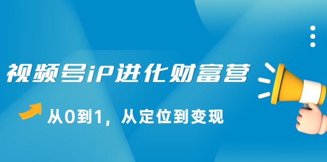 视频号iP进化财富营第1期，21天从0到1，从定位到变现白米粥资源网-汇集全网副业资源白米粥资源网