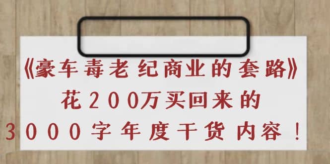 《豪车毒老纪 商业的套路》花200万买回来的，3000字年度干货内容白米粥资源网-汇集全网副业资源白米粥资源网