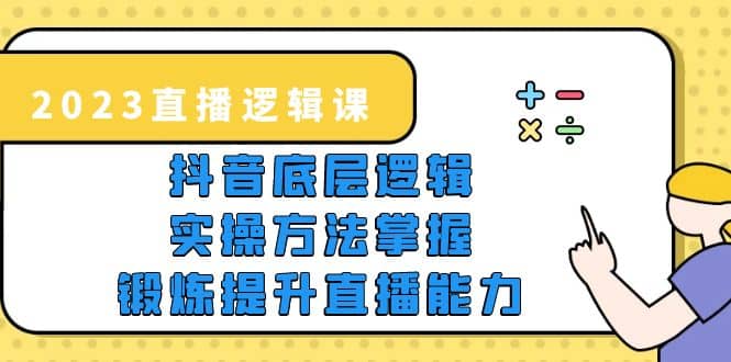 2023直播·逻辑课，抖音底层逻辑 实操方法掌握，锻炼提升直播能力白米粥资源网-汇集全网副业资源白米粥资源网