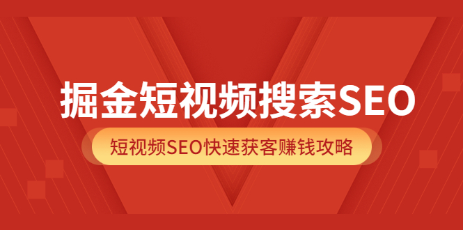 掘金短视频搜索SEO，短视频SEO快速获客赚钱攻略（价值980）白米粥资源网-汇集全网副业资源白米粥资源网