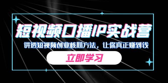 某收费培训：短视频口播IP实战营，讲透短视频创业核心方法，让你真正赚到钱白米粥资源网-汇集全网副业资源白米粥资源网