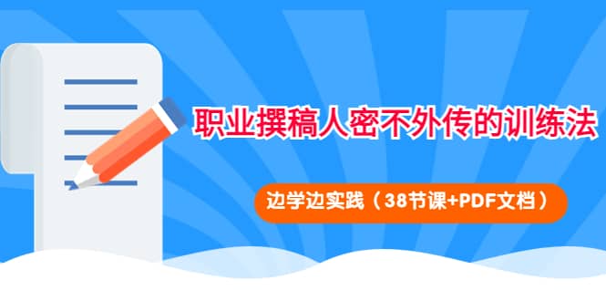 职业撰稿人密不外传的训练法：边学边实践（38节课 PDF文档）白米粥资源网-汇集全网副业资源白米粥资源网