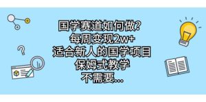 国学赛道如何做?每周变现2w ,适合新人的国学项目,保姆式教学白米粥资源网-汇集全网副业资源白米粥资源网
