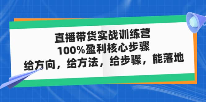 直播带货实战训练营：100%盈利核心步骤，给方向，给方法，给步骤，能落地白米粥资源网-汇集全网副业资源白米粥资源网