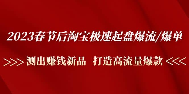 2023春节后淘宝极速起盘爆流/爆单：测出赚钱新品 打造高流量爆款白米粥资源网-汇集全网副业资源白米粥资源网