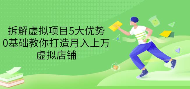 拆解虚拟项目5大优势，0基础教你打造月入上万虚拟店铺（无水印）白米粥资源网-汇集全网副业资源白米粥资源网