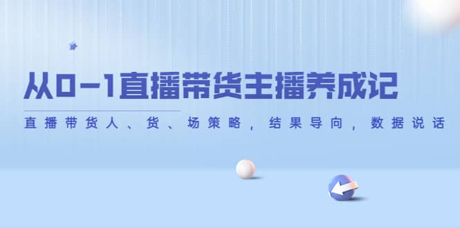 从0-1直播带货主播养成记，直播带货人、货、场策略，结果导向，数据说话白米粥资源网-汇集全网副业资源白米粥资源网