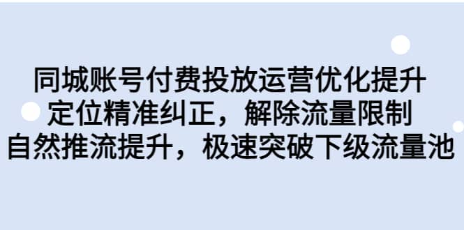 同城账号付费投放运营优化提升，定位精准纠正，解除流量限制，自然推流提升，极速突破下级流量池白米粥资源网-汇集全网副业资源白米粥资源网