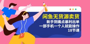 闲鱼无货源卖货：新手到痛点暴利出单，一部手机一个人就能操作（18节课）白米粥资源网-汇集全网副业资源白米粥资源网
