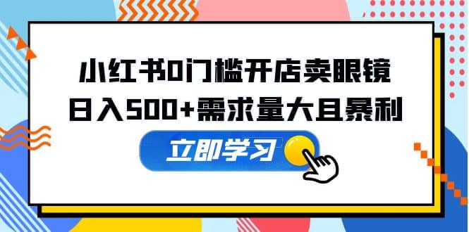 小红书0门槛开店卖眼镜，一部手机可操作白米粥资源网-汇集全网副业资源白米粥资源网