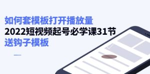 如何套模板打开播放量,2022短视频起号必学课31节,送钩子模板白米粥资源网-汇集全网副业资源白米粥资源网