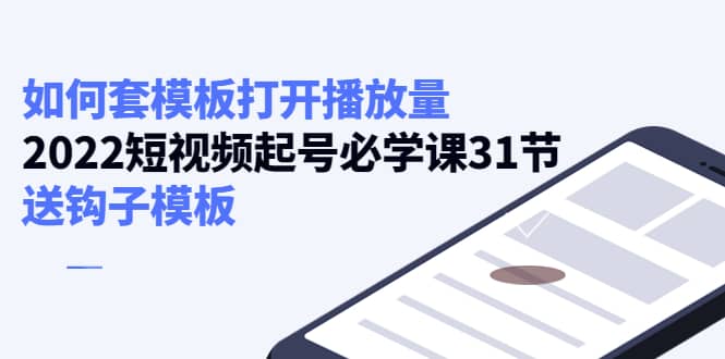 如何套模板打开播放量，2022短视频起号必学课31节，送钩子模板白米粥资源网-汇集全网副业资源白米粥资源网