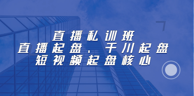 直播私训班：直播起盘、千川起盘、短视频起盘核心白米粥资源网-汇集全网副业资源白米粥资源网