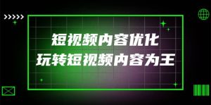 某收费培训:短视频内容优化,玩转短视频内容为王(12节课)白米粥资源网-汇集全网副业资源白米粥资源网