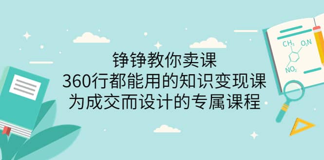 铮铮教你卖课：360行都能用的知识变现课，为成交而设计的专属课程-价值2980白米粥资源网-汇集全网副业资源白米粥资源网