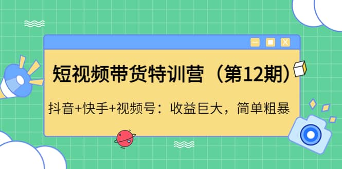 短视频带货特训营（第12期）抖音 快手 视频号白米粥资源网-汇集全网副业资源白米粥资源网