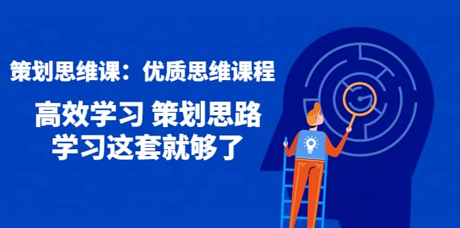 策划思维课：优质思维课程 高效学习 策划思路 学习这套就够了白米粥资源网-汇集全网副业资源白米粥资源网