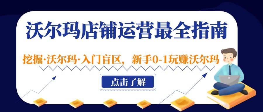 沃尔玛店铺·运营最全指南，挖掘·沃尔玛·入门盲区，新手0-1玩赚沃尔玛白米粥资源网-汇集全网副业资源白米粥资源网