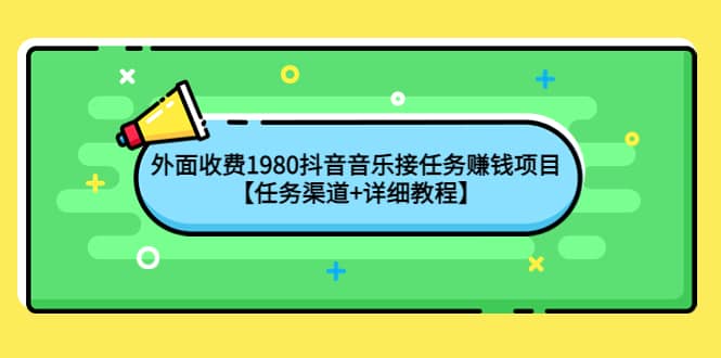 外面收费1980抖音音乐接任务赚钱项目【任务渠道 详细教程】白米粥资源网-汇集全网副业资源白米粥资源网