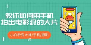 教你如何用手机拍出电影级的大片,小白秒变大神/手机/摄影课白米粥资源网-汇集全网副业资源白米粥资源网