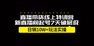 直播带货线上特训营,新直播间起号7天破层级日销10万玩法实操白米粥资源网-汇集全网副业资源白米粥资源网